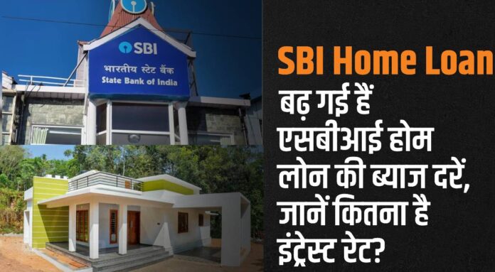 SBI Home Loan : बढ़ गईं SBI Home Loan की ब्याज दरें, जानें कितना है इंट्रेस्ट रेट?