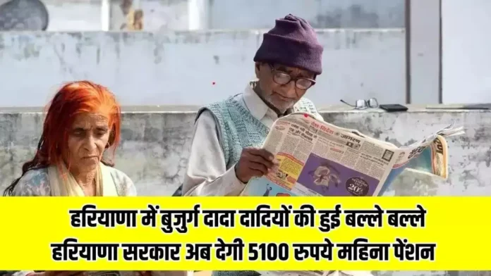 Haryana Old Age Pension: हरियाणा में बुजुर्ग दादा दादियों की हुई बल्ले बल्ले ! हरियाणा सरकार अब देगी 5100 रुपये महिना पेंशन