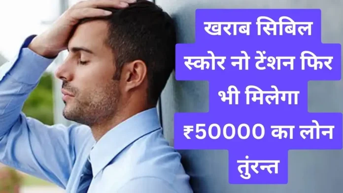 Bad Sibil Score Instant Personal Loan : खराब सिबिल स्कोर नो टेंशन फिर भी मिलेगा ₹50000 का लोन तुंरन्त