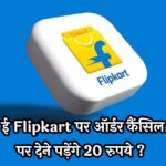 Flipkart Cancellation Charge: ई Flipkart पर ऑर्डर कैंसिल पर देने पड़ेंगे 20 रुपये ? इस पर कंपनी ने दिया ये जवाब