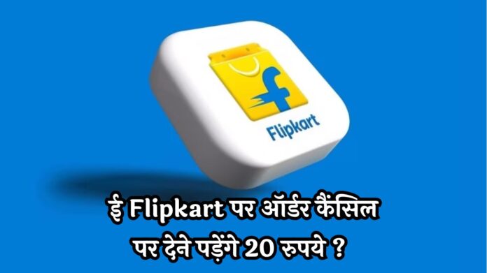 Flipkart Cancellation Charge: ई Flipkart पर ऑर्डर कैंसिल पर देने पड़ेंगे 20 रुपये ? इस पर कंपनी ने दिया ये जवाब