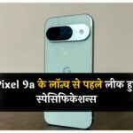 Pixel 9a के लॉन्च से पहले लीक हुए स्पेसिफिकेशन्स, जानें फोन में क्या-क्या होगा खास?