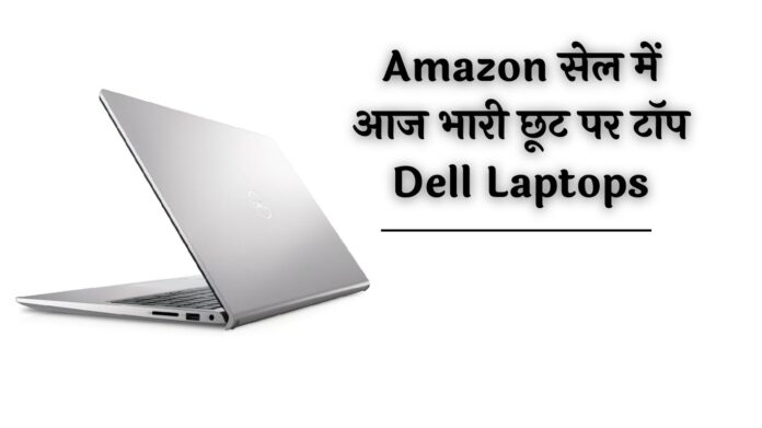 Top Dell Laptops: Amazon सेल में आज भारी छूट पर टॉप Dell Laptops, जानें पूरा ऑफर