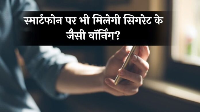 Smartphone Warning: इस देश में सरकार से उठी मांग, स्मार्टफोन पर भी मिलेगी सिगरेट के जैसी वॉर्निंग?