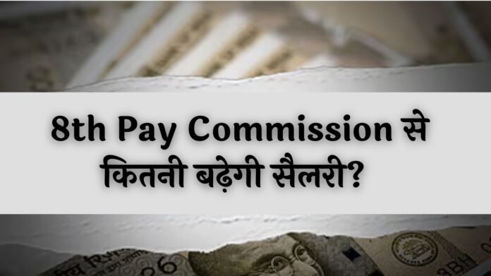 8th Pay Commission से कितनी बढ़ेगी सैलरी? जानें सभी लेवल के कर्मचारियों का वेतन और बढ़ोत्तरी का पूरा हिसाब