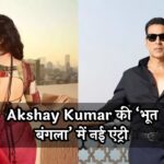 Akshay Kumar की ‘भूत बंगला’ में नई एंट्री! मिथिला पालकर निभाएंगी दमदार रोल