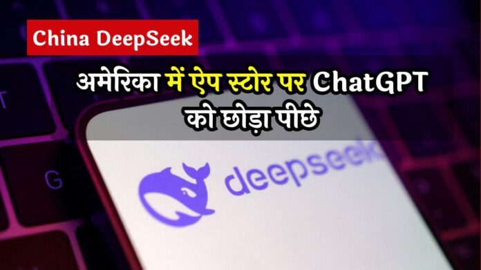 China DeepSeek: अमेरिका में ऐप स्टोर पर ChatGPT को छोड़ा पीछे, AI की दुनिया में मचाया तहलका