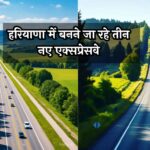 Haryana New Expressway: हरियाणा में बनने जा रहे तीन नए एक्सप्रेसवे, सफर होगा आसान; विकास को मिलेगा नया आयाम