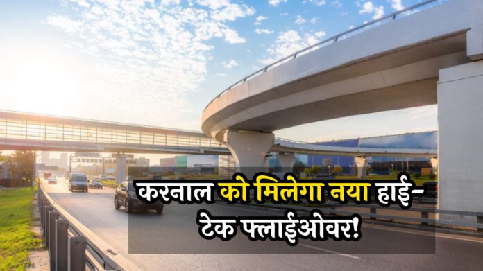 Karnal Flyover: करनाल को मिलेगा नया हाई-टेक फ्लाईओवर! 122 करोड़ की लागत, ट्रैफिक जाम से मिलेगी राहत