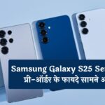 खुशखबरी! Samsung Galaxy S25 Series के प्री-ऑर्डर के फायदे सामने आए, जानें और जानकारी