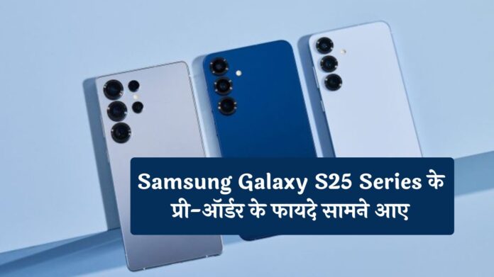 खुशखबरी! Samsung Galaxy S25 Series के प्री-ऑर्डर के फायदे सामने आए, जानें और जानकारी