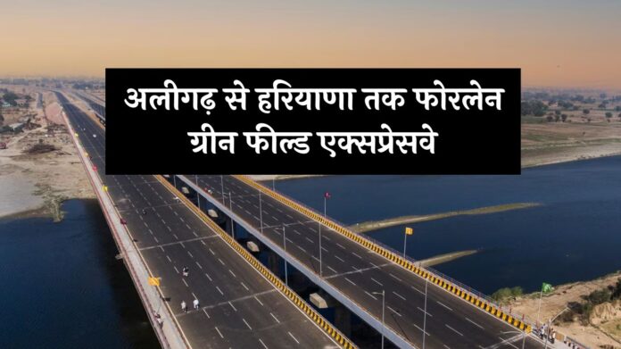 Haryana Green Field Expressway: अलीगढ़ से हरियाणा तक फोरलेन ग्रीन फील्ड एक्सप्रेसवे, इन गांवों की चमकेगी किस्मत