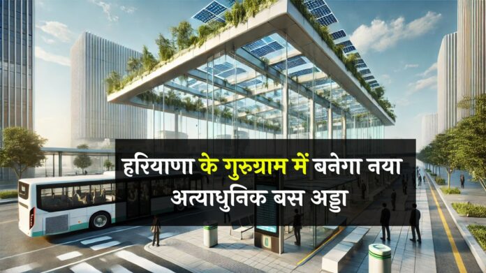 Haryana News: हरियाणा के गुरुग्राम में बनेगा नया अत्याधुनिक बस अड्डा, सरकार ने खरीदी जमीन