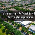 Haryana Property Prices: हरियाणा सरकार के फैसले से जमीनों के रेट में होगा बड़ा बदलाव, रियल एस्टेट पर पड़ेगा असर