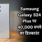 Samsung Galaxy S24 Plus पर 40,000 रुपये का डिस्काउंट: जानें पूरी डील और फीचर्स