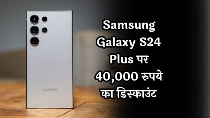 Samsung Galaxy S24 Plus पर 40,000 रुपये का डिस्काउंट: जानें पूरी डील और फीचर्स